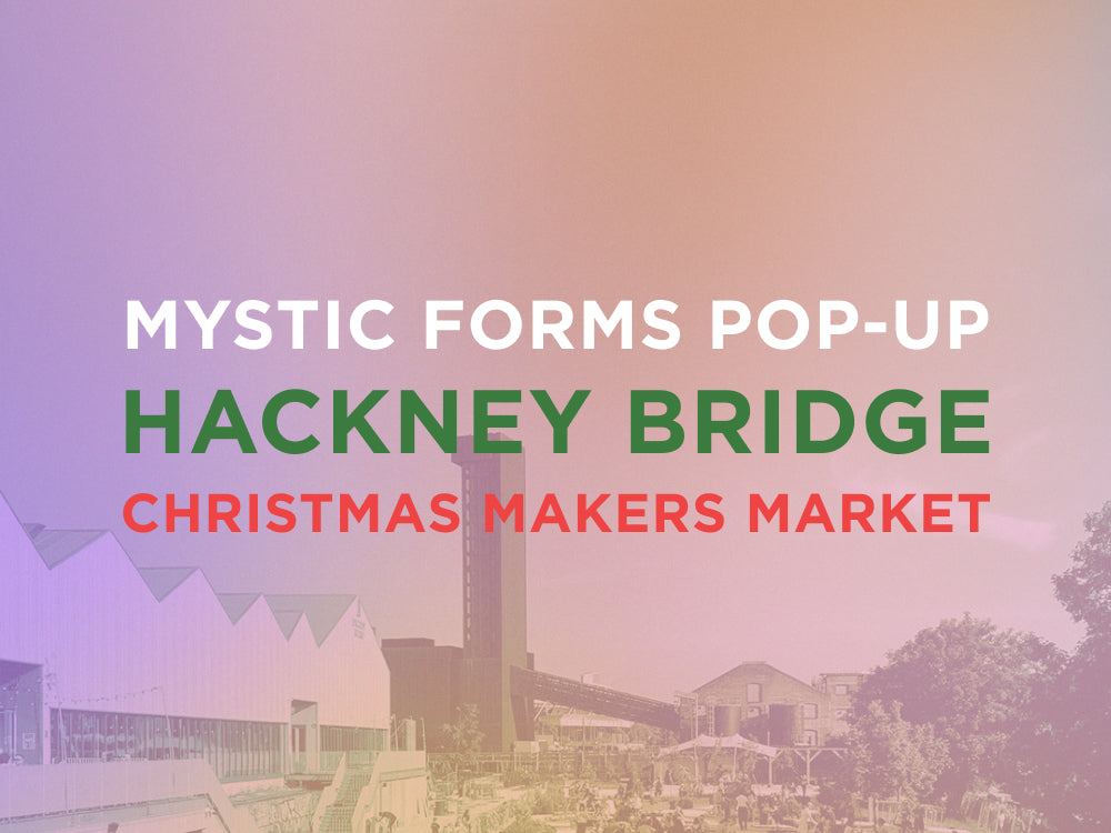 HACKNEY BRIDGE CHRISTMAS MAKER'S MARKET 13 December – MYSTIC FORMS